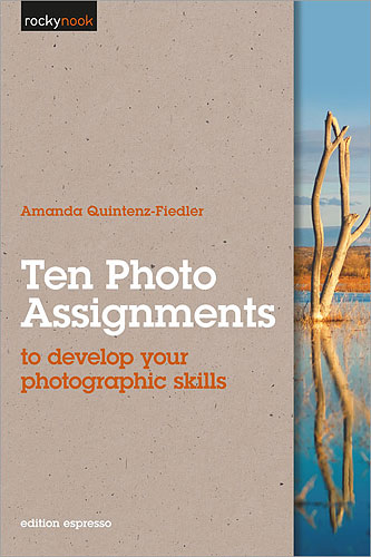 Ten Photo Assignments To Develop Your Photographic Skills, by Amanda Quintenz-Fiedler.
